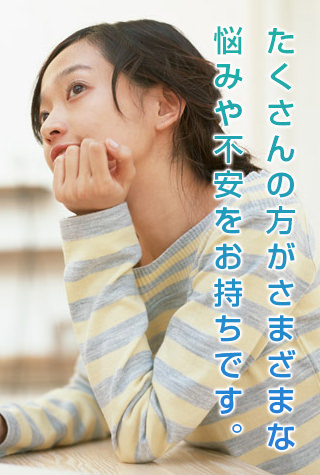 たくさんの方がさまざまな悩みや不安をお持ちです。