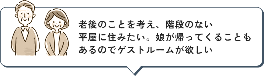 老後のことを考え、階段のない平屋に住みたい。娘が帰ってくることもあるのでゲストルームが欲しい
