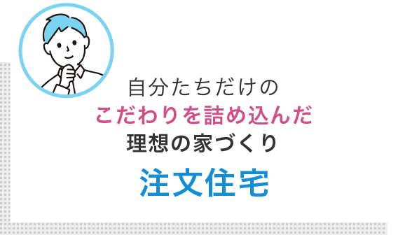 自分たちだけの こだわりを詰め込んだ 理想の家づくり 注文住宅