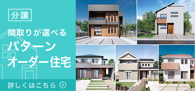 【分譲】間取りが選べる　パターンオーダー住宅　詳しくはこちら